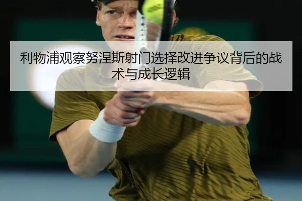 利物浦观察努涅斯射门选择改进争议背后的战术与成长逻辑 - kaiyun