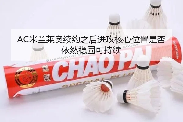 AC米兰莱奥续约之后进攻核心位置是否依然稳固可持续