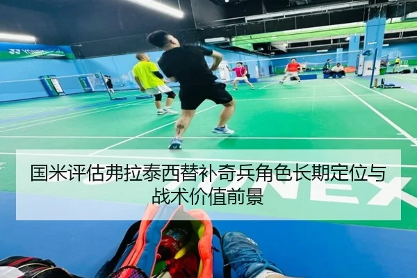 国米评估弗拉泰西替补奇兵角色长期定位与战术价值前景