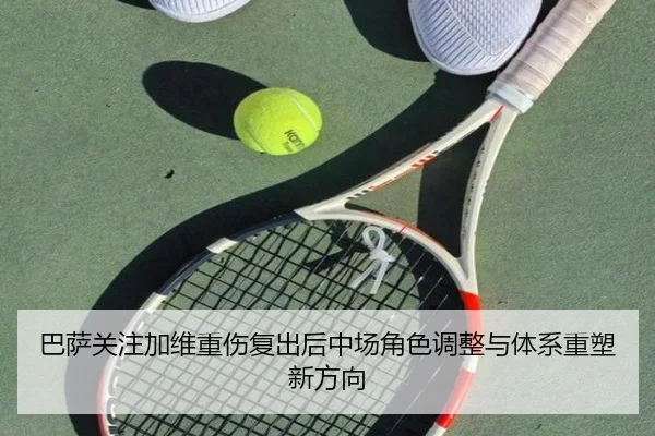 巴萨关注加维重伤复出后中场角色调整与体系重塑新方向 | kaiyun