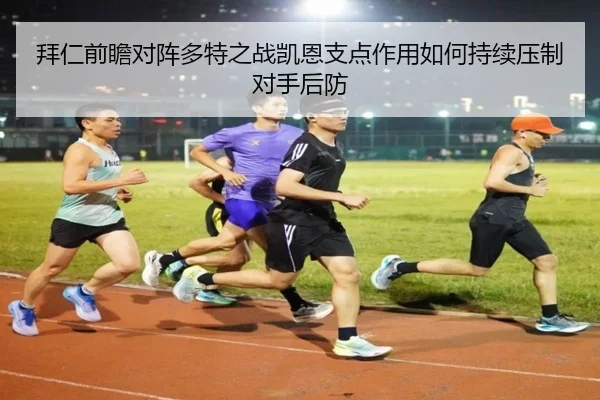 拜仁前瞻对阵多特之战凯恩支点作用如何持续压制对手后防 - kaiyun