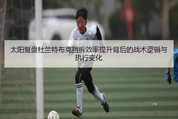 太阳复盘杜兰特布克挡拆效率提升背后的战术逻辑与执行变化