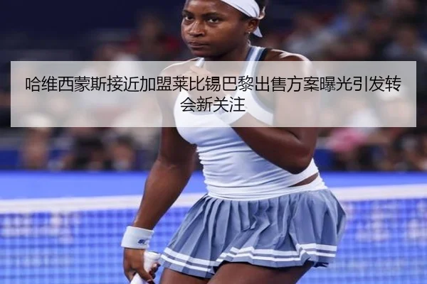 哈维西蒙斯接近加盟莱比锡巴黎出售方案曝光引发转会新关注 - kaiyun
