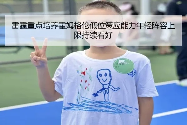 雷霆重点培养霍姆格伦低位策应能力年轻阵容上限持续看好 | kaiyun